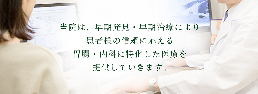 当院は、早期発見・早期治療により患者様の信頼に応える胃腸・内科に特化した医療を提供していきます。